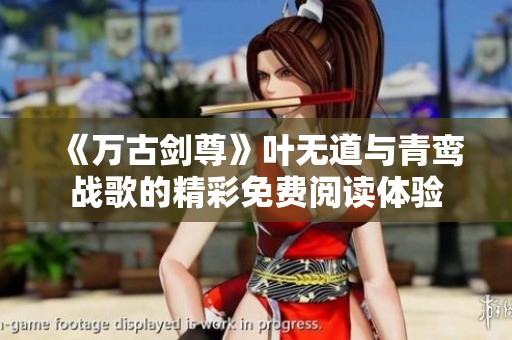 《万古剑尊》叶无道与青鸾战歌的精彩免费阅读体验
