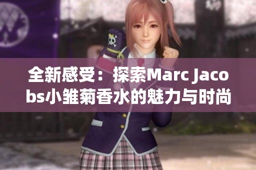 全新感受：探索Marc Jacobs小雏菊香水的魅力与时尚