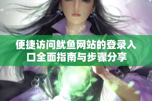 便捷访问鱿鱼网站的登录入口全面指南与步骤分享