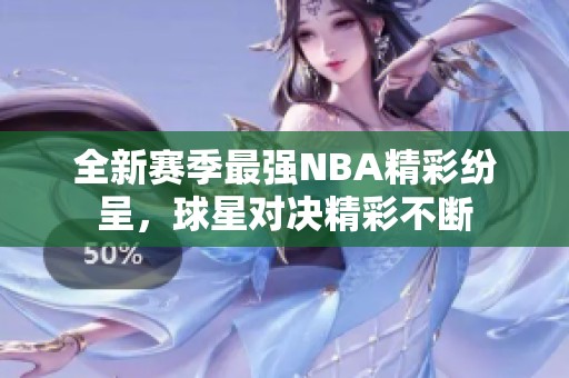 全新赛季最强NBA精彩纷呈，球星对决精彩不断