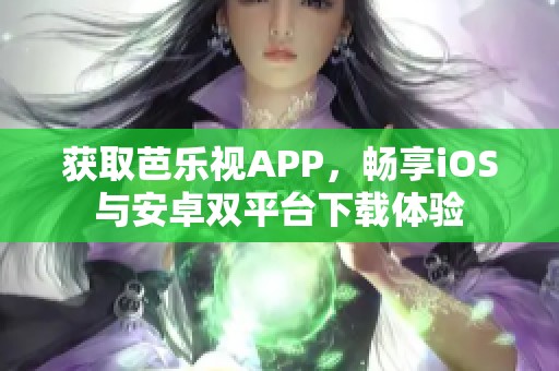 获取芭乐视APP，畅享iOS与安卓双平台下载体验