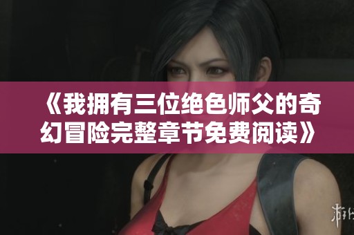 《我拥有三位绝色师父的奇幻冒险完整章节免费阅读》