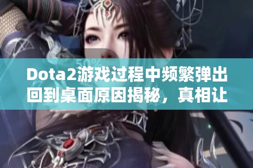Dota2游戏过程中频繁弹出回到桌面原因揭秘，真相让你大吃一惊