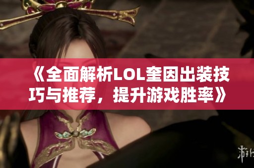 《全面解析LOL奎因出装技巧与推荐，提升游戏胜率》