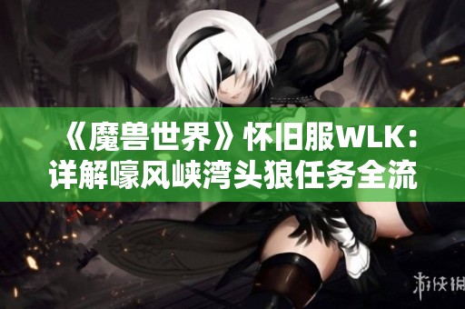 《魔兽世界》怀旧服WLK：详解嚎风峡湾头狼任务全流程攻略