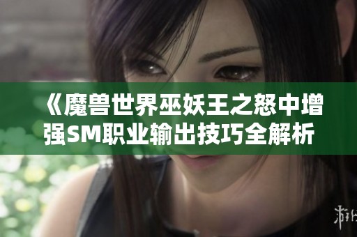 《魔兽世界巫妖王之怒中增强SM职业输出技巧全解析》