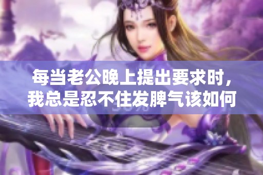 每当老公晚上提出要求时，我总是忍不住发脾气该如何应对