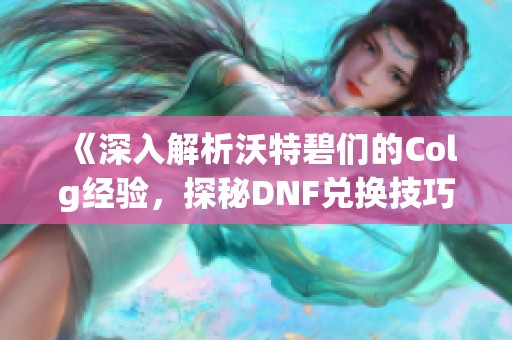 《深入解析沃特碧们的Colg经验，探秘DNF兑换技巧》