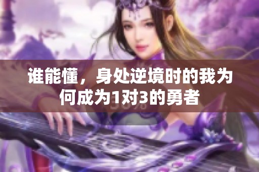 谁能懂，身处逆境时的我为何成为1对3的勇者