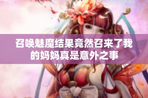 召唤魅魔结果竟然召来了我的妈妈真是意外之事