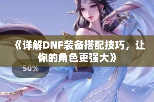 《详解DNF装备搭配技巧，让你的角色更强大》