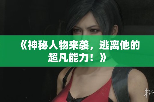 《神秘人物来袭，逃离他的超凡能力！》