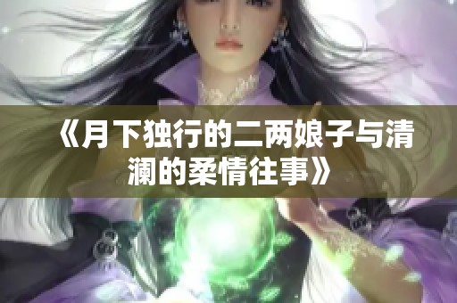 《月下独行的二两娘子与清澜的柔情往事》