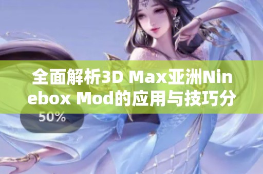 全面解析3D Max亚洲Ninebox Mod的应用与技巧分享