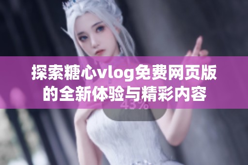 探索糖心vlog免费网页版的全新体验与精彩内容