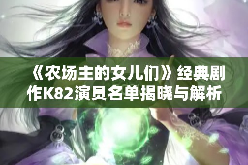 《农场主的女儿们》经典剧作K82演员名单揭晓与解析