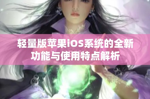 轻量版苹果iOS系统的全新功能与使用特点解析