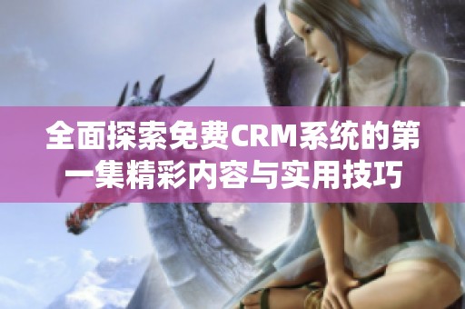 全面探索免费CRM系统的第一集精彩内容与实用技巧