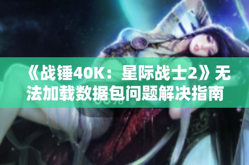 《战锤40K：星际战士2》无法加载数据包问题解决指南