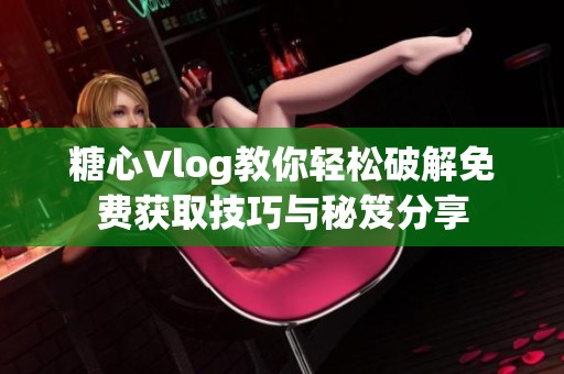 糖心Vlog教你轻松破解免费获取技巧与秘笈分享