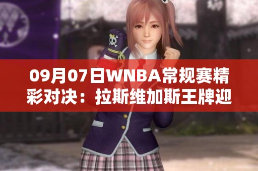 09月07日WNBA常规赛精彩对决：拉斯维加斯王牌迎战康涅狄格太阳