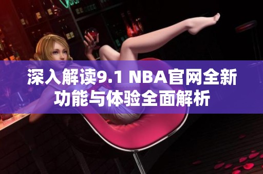 深入解读9.1 NBA官网全新功能与体验全面解析