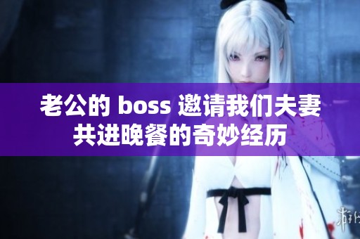 老公的 boss 邀请我们夫妻共进晚餐的奇妙经历