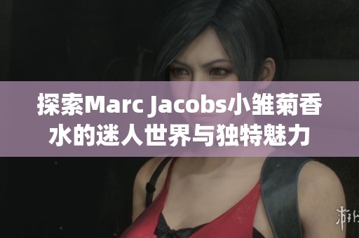 探索Marc Jacobs小雏菊香水的迷人世界与独特魅力