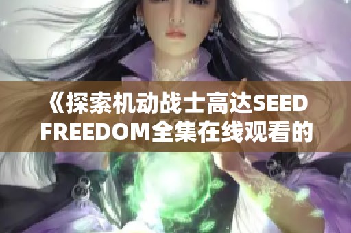 《探索机动战士高达SEED FREEDOM全集在线观看的全新体验》