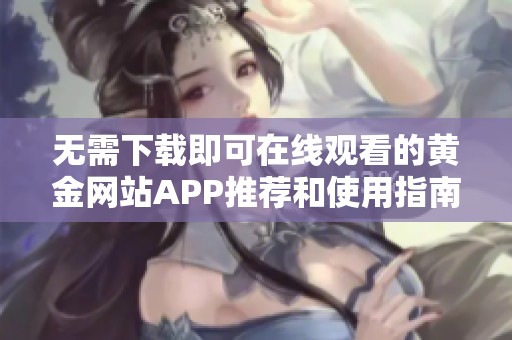 无需下载即可在线观看的黄金网站APP推荐和使用指南