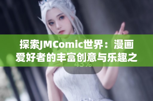 探索JMComic世界：漫画爱好者的丰富创意与乐趣之旅