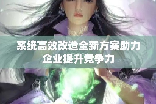 系统高效改造全新方案助力企业提升竞争力