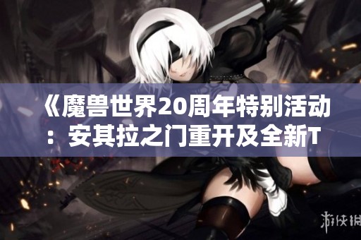 《魔兽世界20周年特别活动：安其拉之门重开及全新T2套装发布》