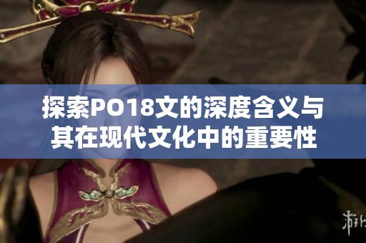 探索PO18文的深度含义与其在现代文化中的重要性