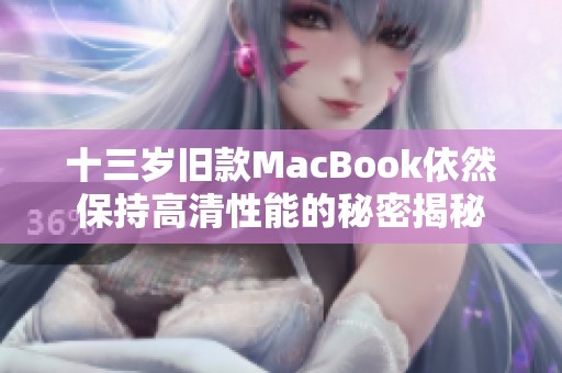 十三岁旧款MacBook依然保持高清性能的秘密揭秘