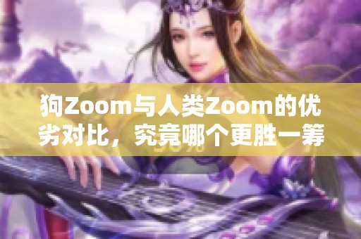 狗Zoom与人类Zoom的优劣对比，究竟哪个更胜一筹