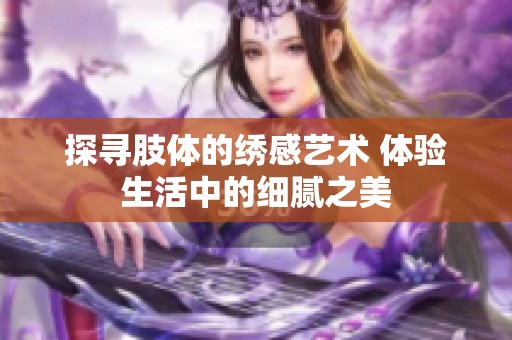 探寻肢体的绣感艺术 体验生活中的细腻之美