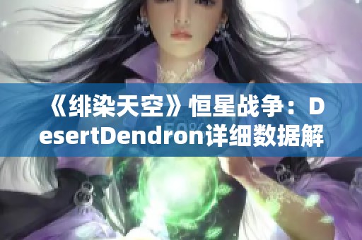 《绯染天空》恒星战争：DesertDendron详细数据解析与讨论