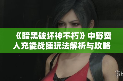 《暗黑破坏神不朽》中野蛮人充能战锤玩法解析与攻略分享