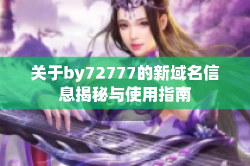 关于by72777的新域名信息揭秘与使用指南