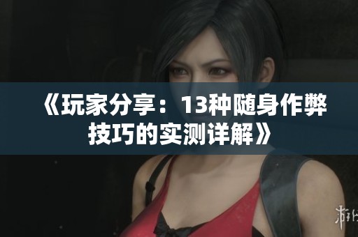 《玩家分享：13种随身作弊技巧的实测详解》