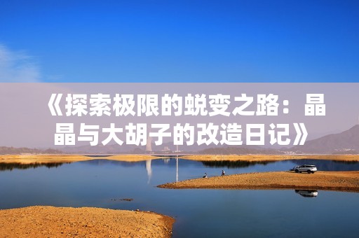 《探索极限的蜕变之路：晶晶与大胡子的改造日记》