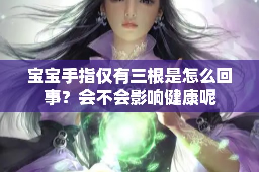 宝宝手指仅有三根是怎么回事？会不会影响健康呢