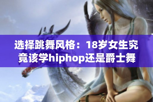 选择跳舞风格：18岁女生究竟该学hiphop还是爵士舞？