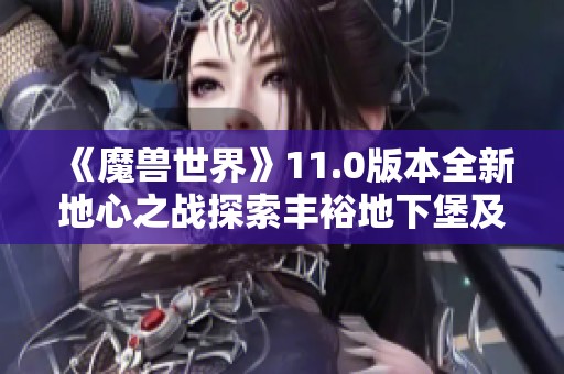 《魔兽世界》11.0版本全新地心之战探索丰裕地下堡及螺旋织纹技巧分享