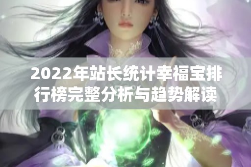 2022年站长统计幸福宝排行榜完整分析与趋势解读