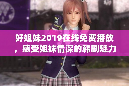 好姐妹2019在线免费播放，感受姐妹情深的韩剧魅力