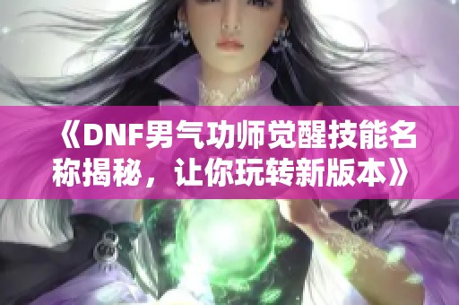 《DNF男气功师觉醒技能名称揭秘，让你玩转新版本》