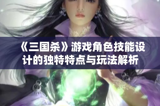 《三国杀》游戏角色技能设计的独特特点与玩法解析