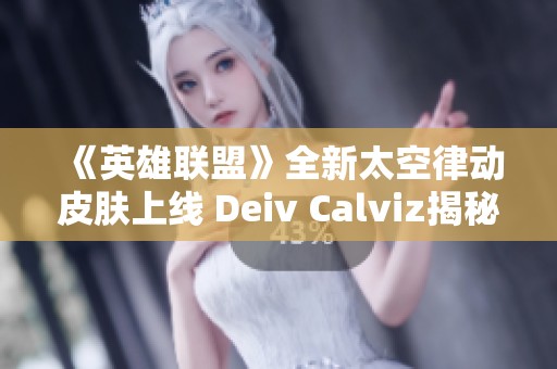 《英雄联盟》全新太空律动皮肤上线 Deiv Calviz揭秘猫猫布里设计灵感